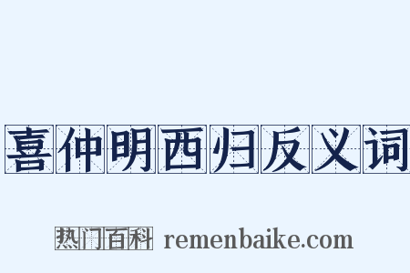 喜仲明西归反义词是什么意思的图片